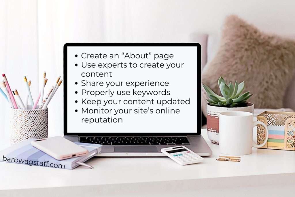 Create an “About” page Use experts to create your content Share your experience Properly use keywords Keep your content updated Monitor your site’s online reputation